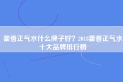 藿香正气水什么牌子好？2022藿香正气水十大品牌排行榜