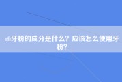 ofs牙粉的成分是什么？应该怎么使用牙粉？