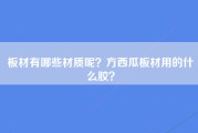 板材有哪些材质呢？方西瓜板材用的什么胶？