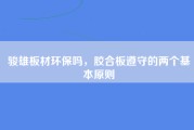 骏雄板材环保吗，胶合板遵守的两个基本原则