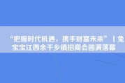 “把握时代机遇，携手财富未来”丨兔宝宝江西余干乡镇招商会圆满落幕