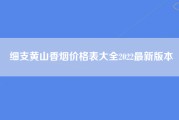 细支黄山香烟价格表大全2022最新版本