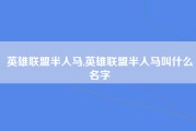 英雄联盟半人马,英雄联盟半人马叫什么名字