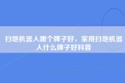 扫地机器人哪个牌子好，家用扫地机器人什么牌子好科普