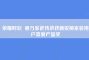 荣耀时刻  惠万家瓷砖荣获新锐榜家装用户喜爱产品奖