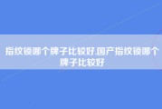 指纹锁哪个牌子比较好,国产指纹锁哪个牌子比较好