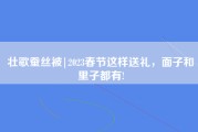 壮歌蚕丝被|2023春节这样送礼，面子和里子都有!