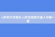 16岁的少女照片,16岁女孩照片真人可爱一套