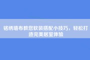 铭绣墙布教您软装搭配小技巧，轻松打造完美居室体验