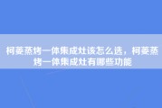 柯菱蒸烤一体集成灶该怎么选，柯菱蒸烤一体集成灶有哪些功能