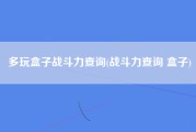 多玩盒子战斗力查询(战斗力查询 盒子)