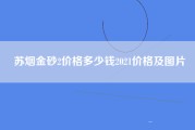 苏烟金砂2价格多少钱2021价格及图片