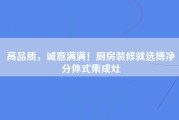 高品质，诚意满满！厨房装修就选博净分体式集成灶