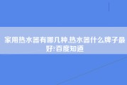 家用热水器有哪几种,热水器什么牌子最好?百度知道