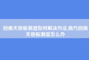 回南天地板潮湿如何解决办法,南方回南天地板潮湿怎么办