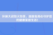 环保大战如火如荼，跳跳兔用心守护您的健康家居生活！