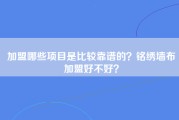 加盟哪些项目是比较靠谱的？铭绣墙布加盟好不好？