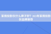 家用投影仪什么牌子好？2023年家用投影仪品牌推荐