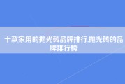 十款家用的抛光砖品牌排行,抛光砖的品牌排行榜