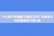 什么牌子的猫粮又便宜又好？又便宜又好的猫粮排行榜10强