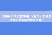 泰山牌阻燃板加盟有什么优势？加盟泰山牌阻燃板需要哪些条件？