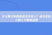 什么牌子的西装适合年轻人？适合年轻人的十大西装品牌