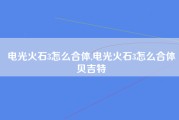 电光火石3怎么合体,电光火石3怎么合体贝吉特