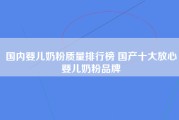 国内婴儿奶粉质量排行榜 国产十大放心婴儿奶粉品牌