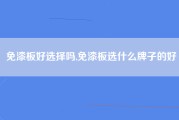 免漆板好选择吗,免漆板选什么牌子的好