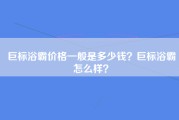 巨标浴霸价格一般是多少钱？巨标浴霸怎么样？