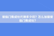 爱临门集成灶代理多少钱？怎么加盟爱临门集成灶？