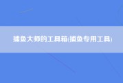 捕鱼大师的工具箱(捕鱼专用工具)