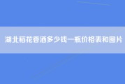 湖北稻花香酒多少钱一瓶价格表和图片