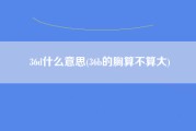 36d什么意思(36b的胸算不算大)