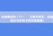 杰森集成灶丨六一 · 儿童节将至，杰森贴心守护孩子的饮食健康！