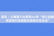 喜讯 | 云峰莫干山荣获2023年“浙江省建筑装饰行业装配化装修示范企业”