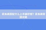 紧身裤搭配什么上衣最好看？紧身裤穿搭攻略