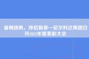 奋楫扬帆，序启新章—尼尔科达集团召开2022年度表彰大会