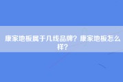 康家地板属于几线品牌？康家地板怎么样？