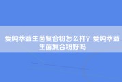 爱纯萃益生菌复合粉怎么样？爱纯萃益生菌复合粉好吗