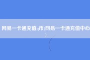 网易一卡通充值q币(网易一卡通充值中心)
