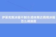 伊莱克斯冰箱不制冷,格林斯达商用冰箱怎么调温度