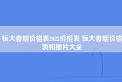 恒大香烟价格表2022价格表 恒大香烟价格表和图片大全