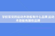 学校常见的运动木地板有什么品牌,运动木地板有哪些品牌