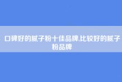 口碑好的腻子粉十佳品牌,比较好的腻子粉品牌