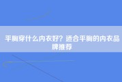 平胸穿什么内衣好？适合平胸的内衣品牌推荐