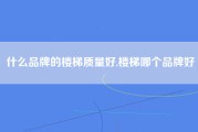 什么品牌的楼梯质量好,楼梯哪个品牌好