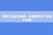 财富之路近在眼前，加盟西匠木门出色又出圈！