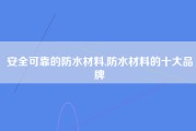 安全可靠的防水材料,防水材料的十大品牌