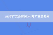 2012年广交会时间,2017年广交会时间